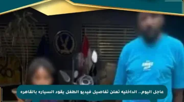عاجل اليوم.. الداخلية تعلن تفاصيل فيديو الطفل يقود السيارة بالقاهرة